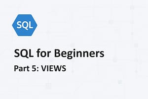 SQL for Beginners - Part 5: VIEWS